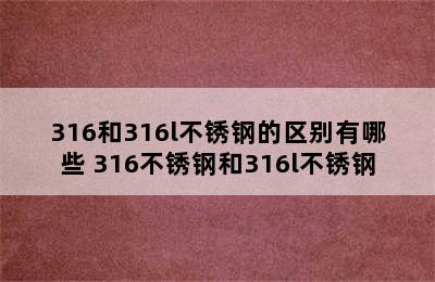 316和316l不锈钢的区别有哪些 316不锈钢和316l不锈钢